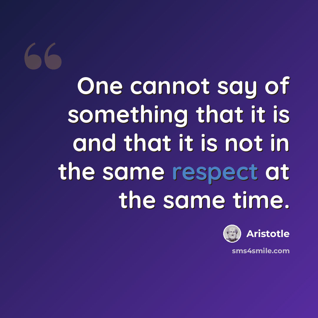“One cannot say of something that it is and that it is not in the same respect at the same time.” quote by Aristotle