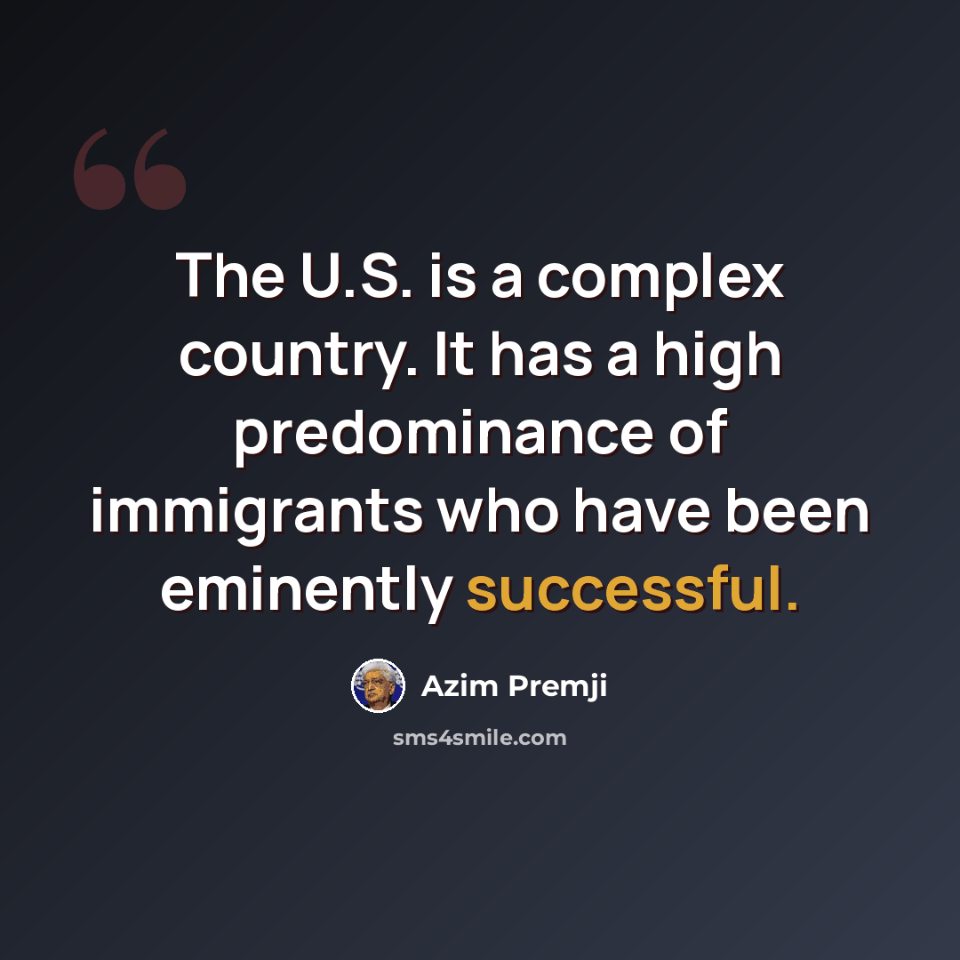 “The U.S. is a complex country. It has a high predominance of immigrants who have been eminently successful.” quote by Azim Premji