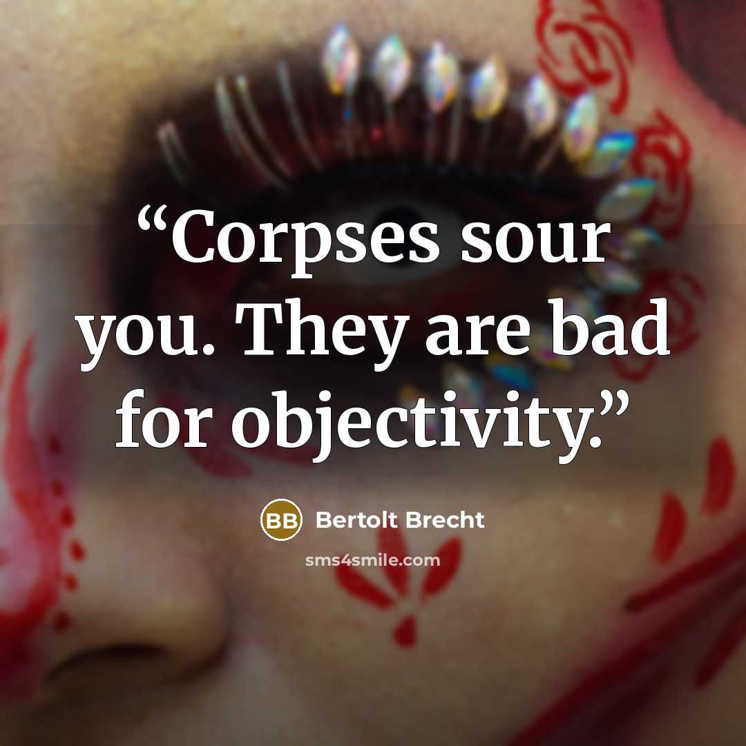 “Corpses sour you. They are bad for objectivity.” quote by Bertolt Brecht