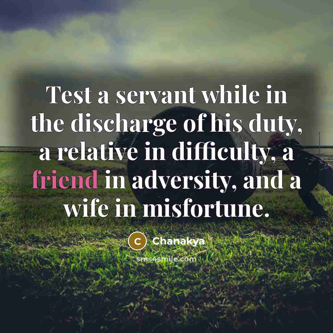 “Test a servant while in the discharge of his duty, a relative in difficulty, a friend in adversity, and a wife in misfortune.” quote by Chanakya