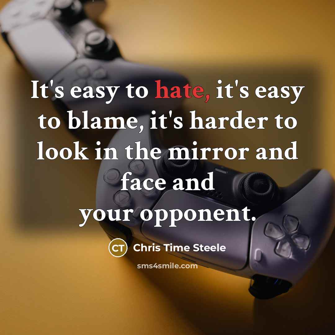 “It's easy to hate, it's easy to blame, it's harder to look in the mirror and face and your opponent.” quote by Chris Time Steele