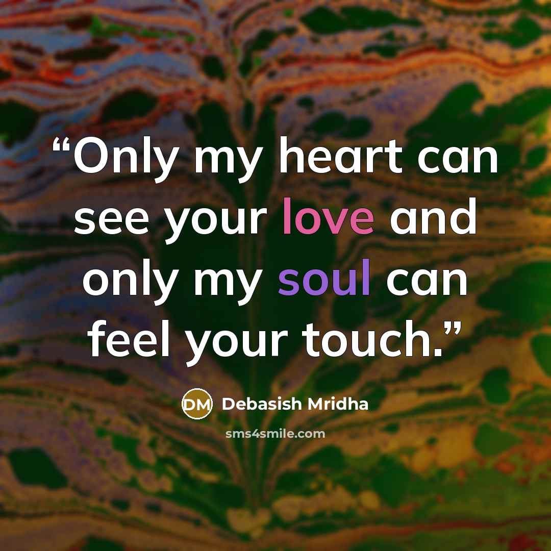 “Only my heart can see your love and only my soul can feel your touch.” quote by Debasish Mridha