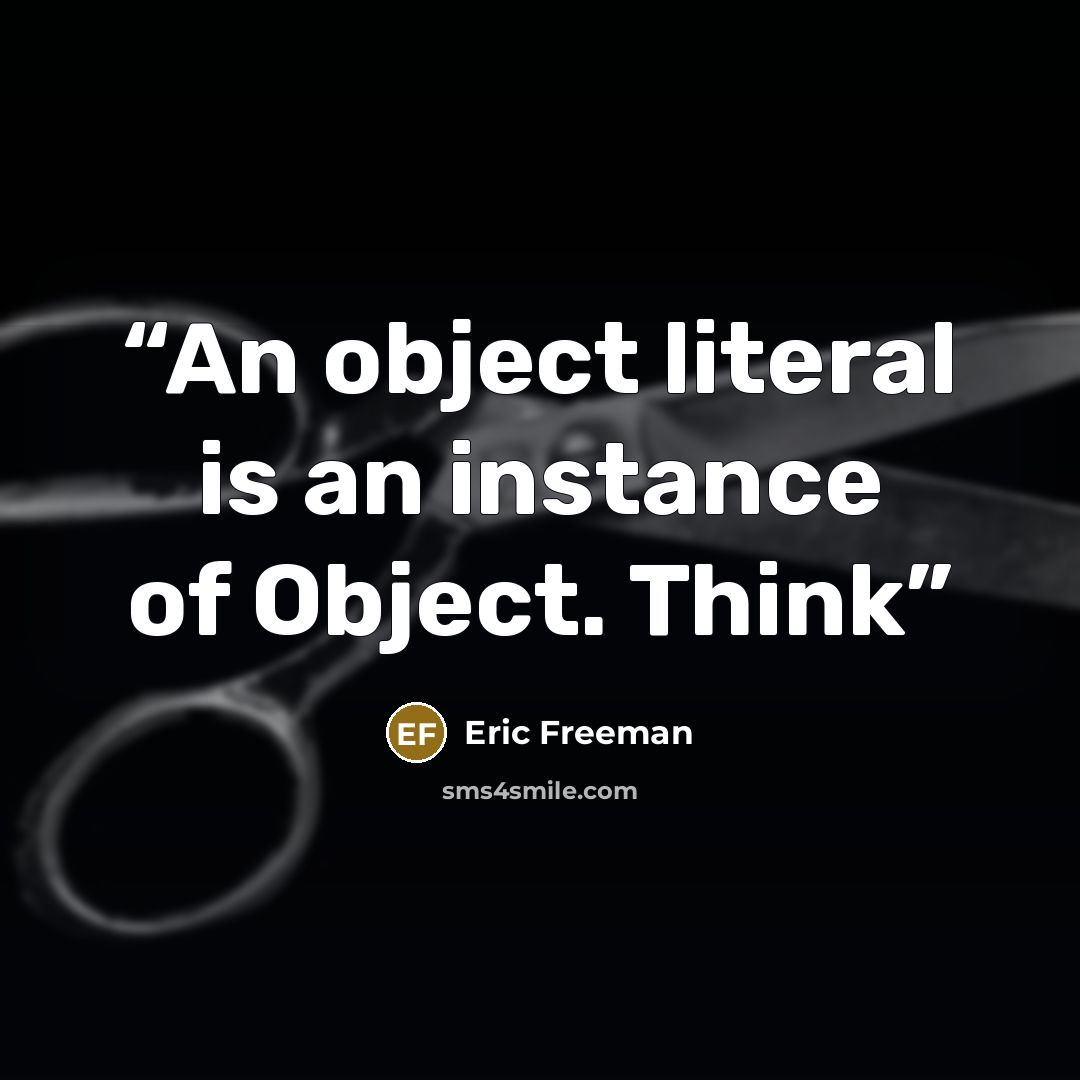 “An object literal is an instance of Object. Think” quote by Eric Freeman