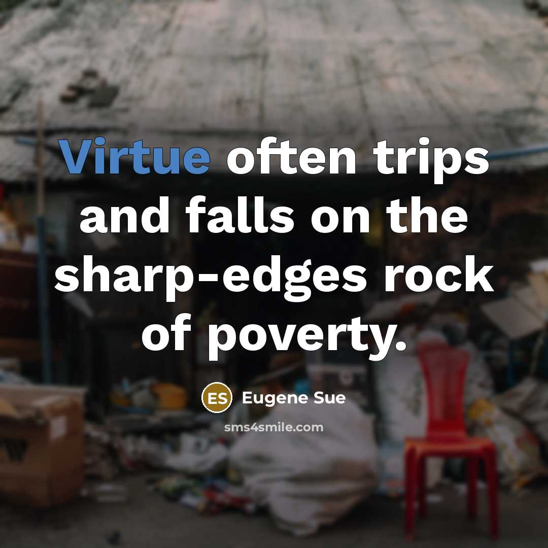 “Virtue often trips and falls on the sharp-edges rock of poverty.” quote by Eugene Sue