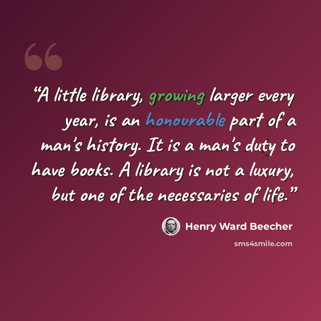 “A little library, growing larger every year, is an honourable part of a man's history. It is a man's duty to have books. A library is not a luxury, but one of the necessaries of life.” quote by Henry Ward Beecher