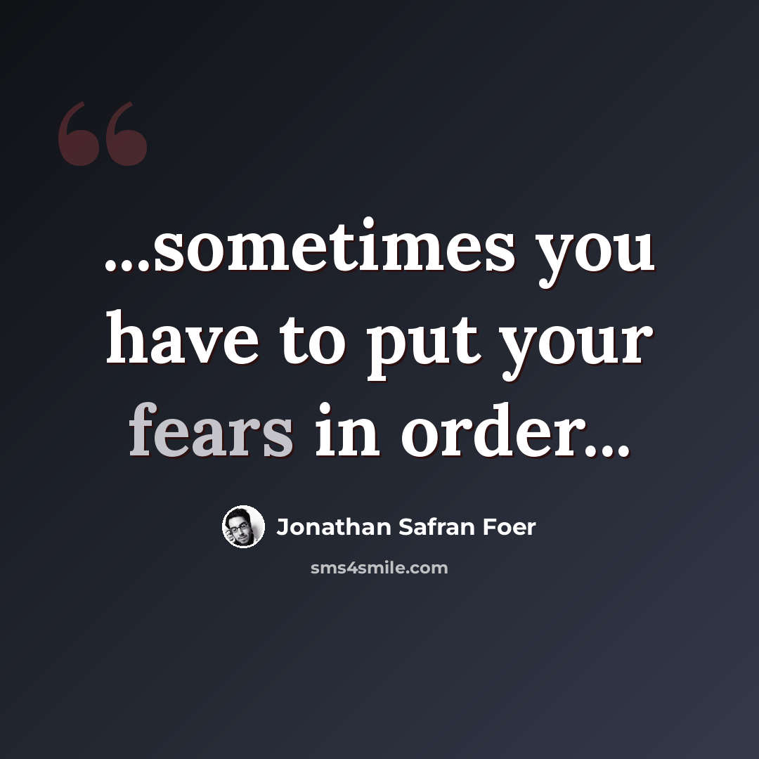 “...sometimes you have to put your fears in order...” quote by Jonathan Safran Foer