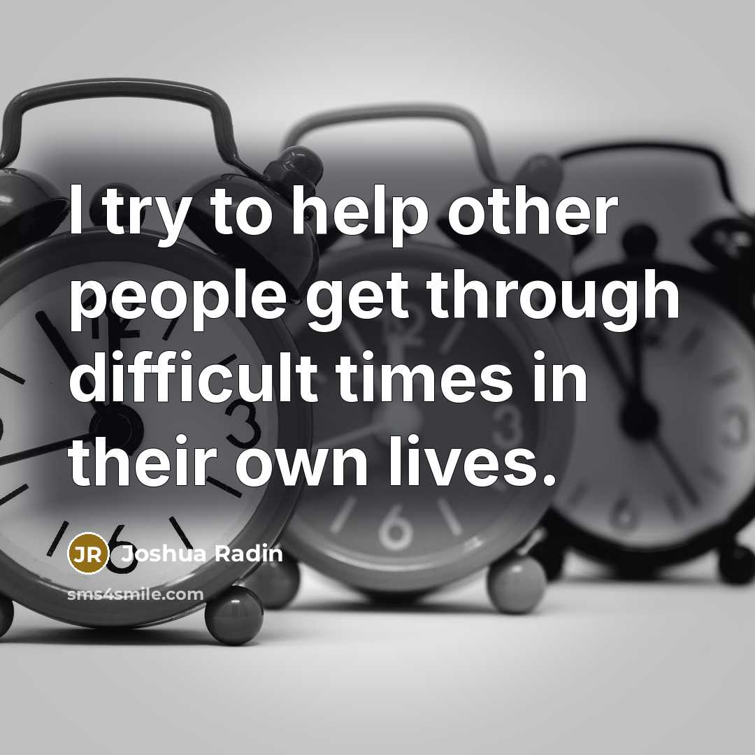 “I try to help other people get through difficult times in their own lives.” quote by Joshua Radin