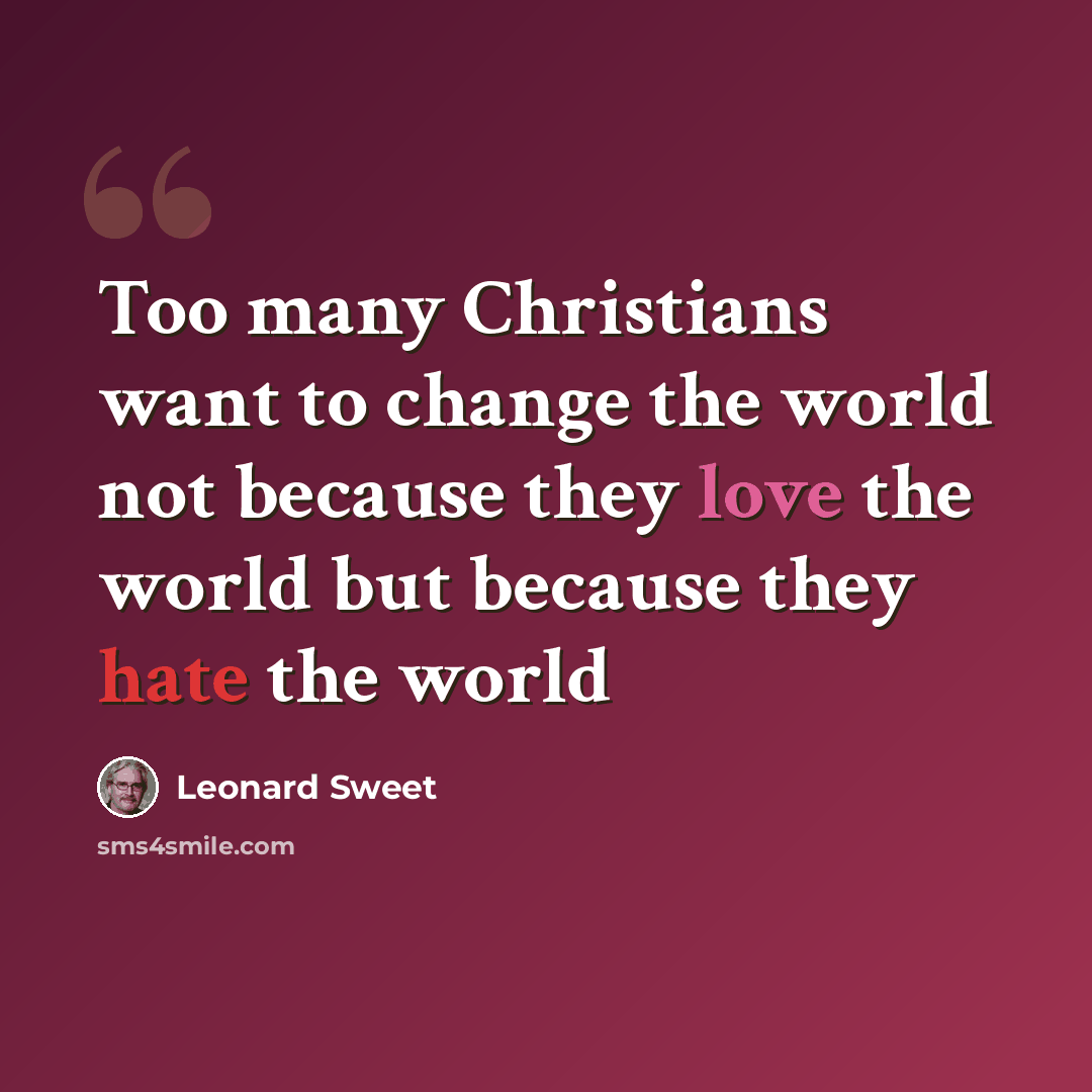 “Too many Christians want to change the world not because they love the world but because they hate the world” quote by Leonard Sweet