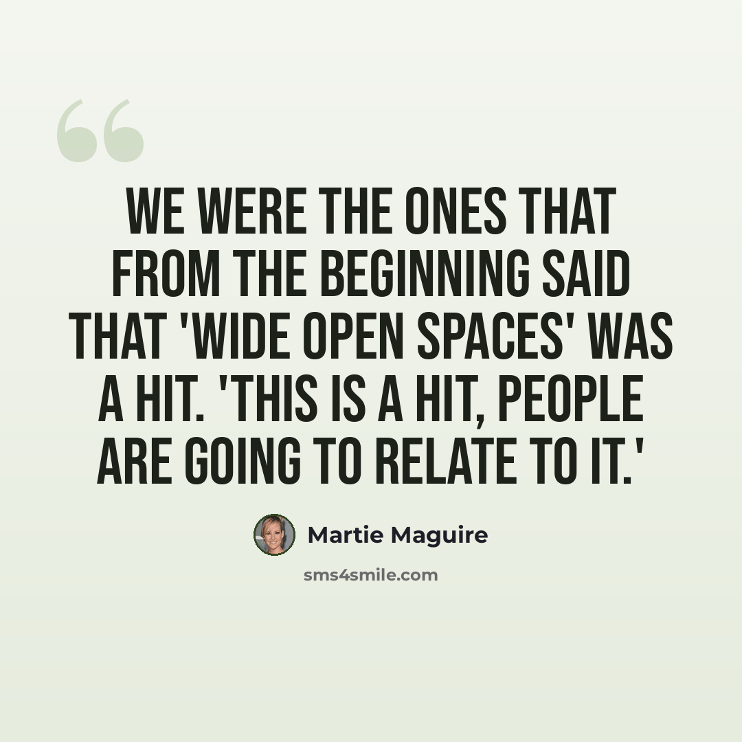 “We were the ones that from the beginning said that 'Wide Open Spaces' was a hit. 'This is a hit, people are going to relate to it.'” quote by Martie Maguire