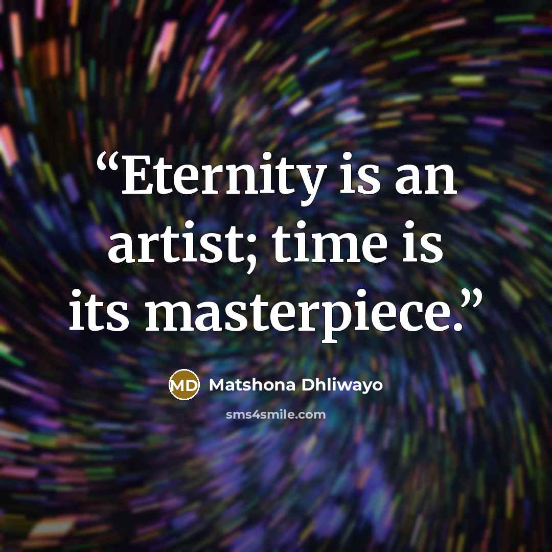 “Eternity is an artist; time is its masterpiece.” quote by Matshona Dhliwayo