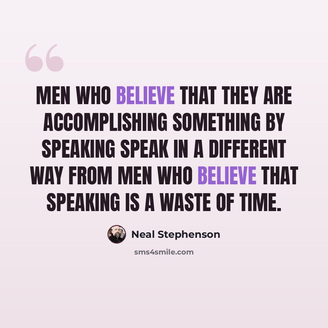“Men who believe that they are accomplishing something by speaking speak in a different way from men who believe that speaking is a waste of time.” quote by Neal Stephenson