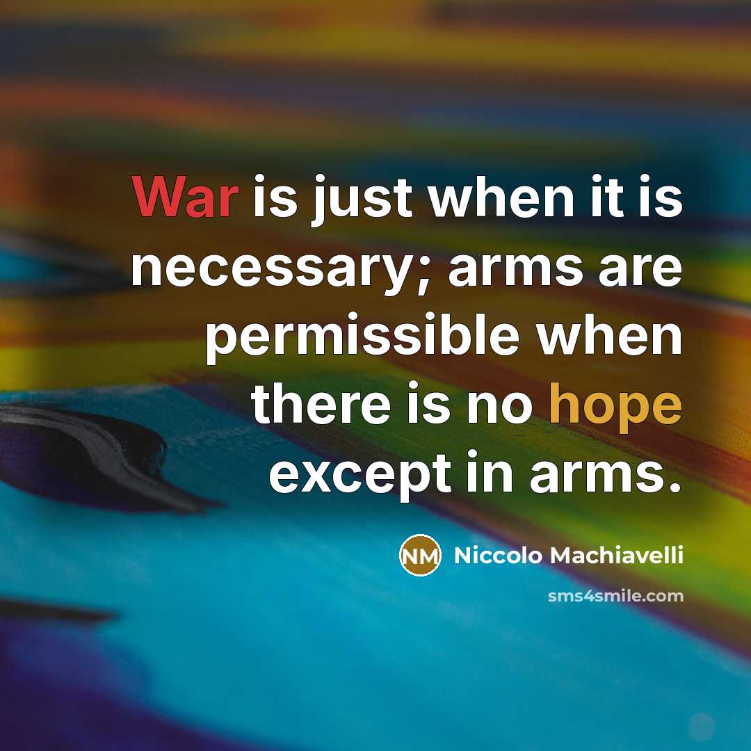 “War is just when it is necessary; arms are permissible when there is no hope except in arms.” quote by Niccolo Machiavelli
