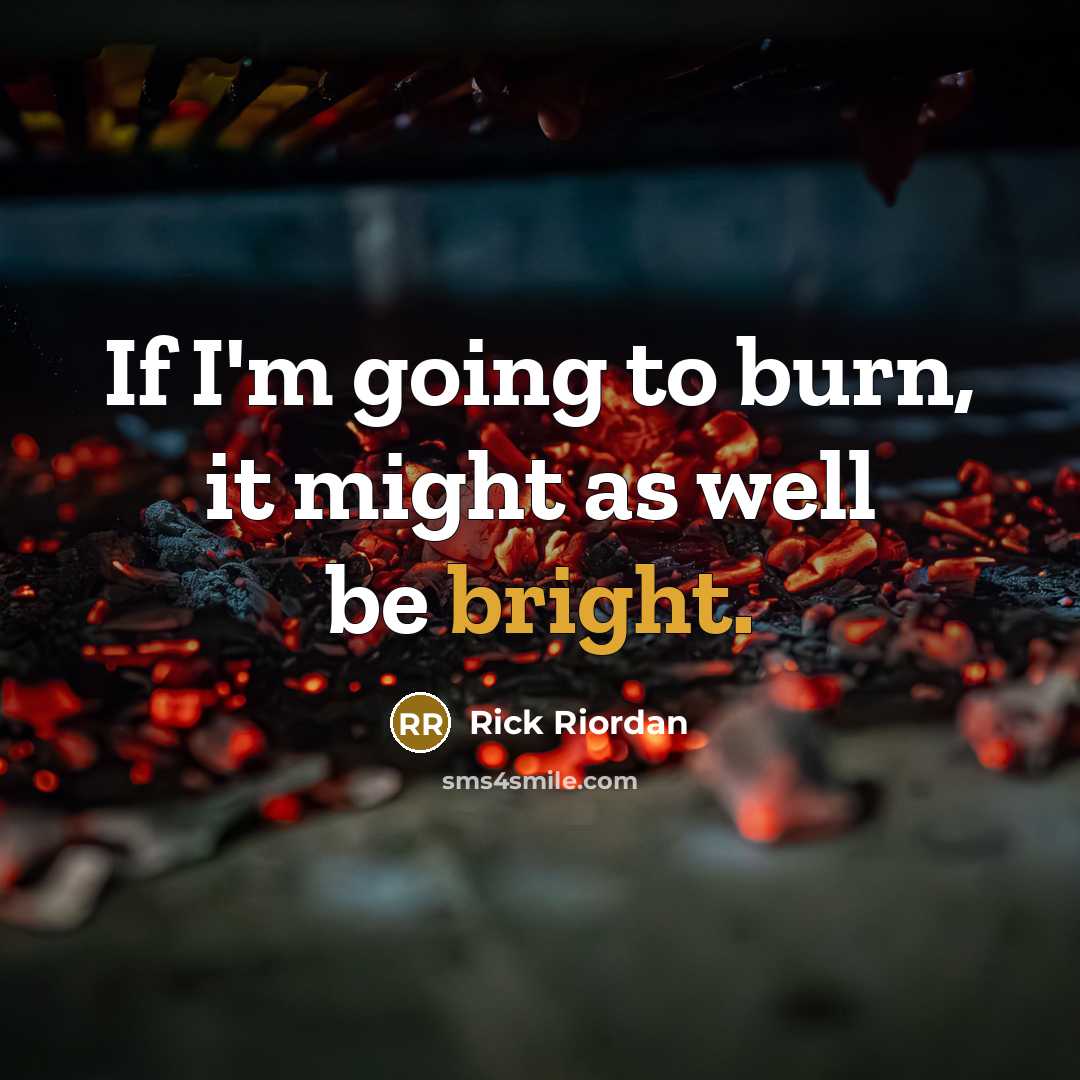 “If I'm going to burn, it might as well be bright.” quote by Rick Riordan