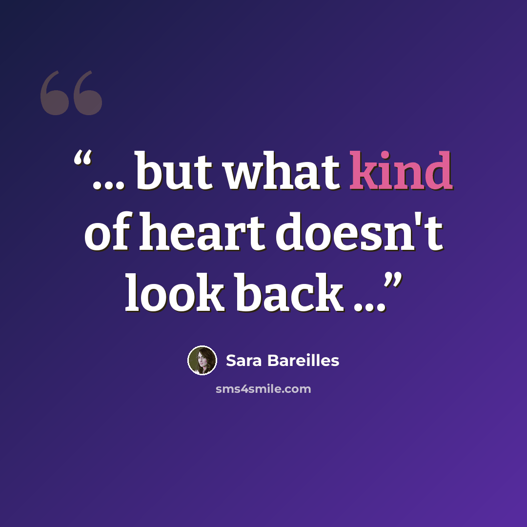 “... but what kind of heart doesn't look back ...” quote by Sara Bareilles