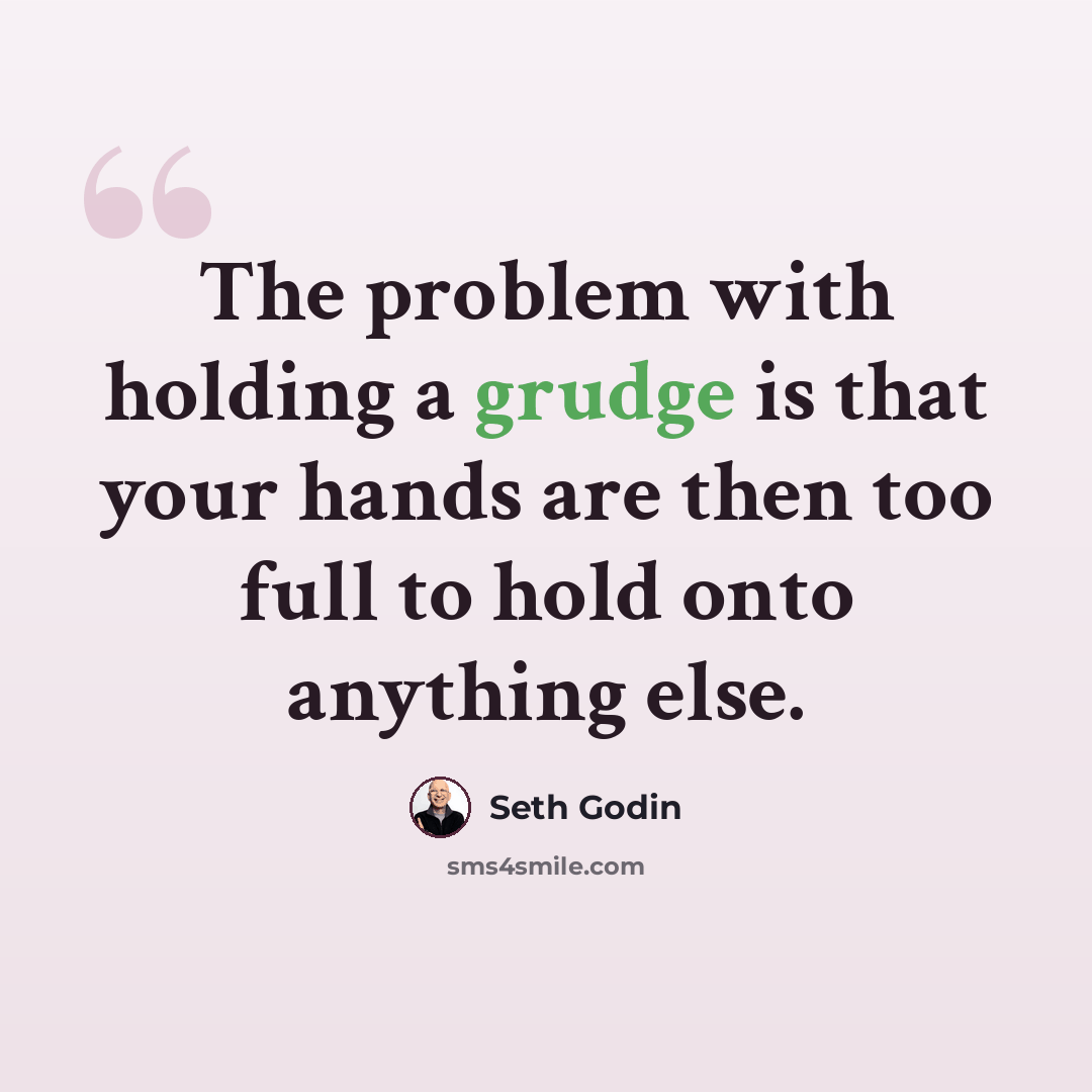 “The problem with holding a grudge is that your hands are then too full to hold onto anything else.” quote by Seth Godin
