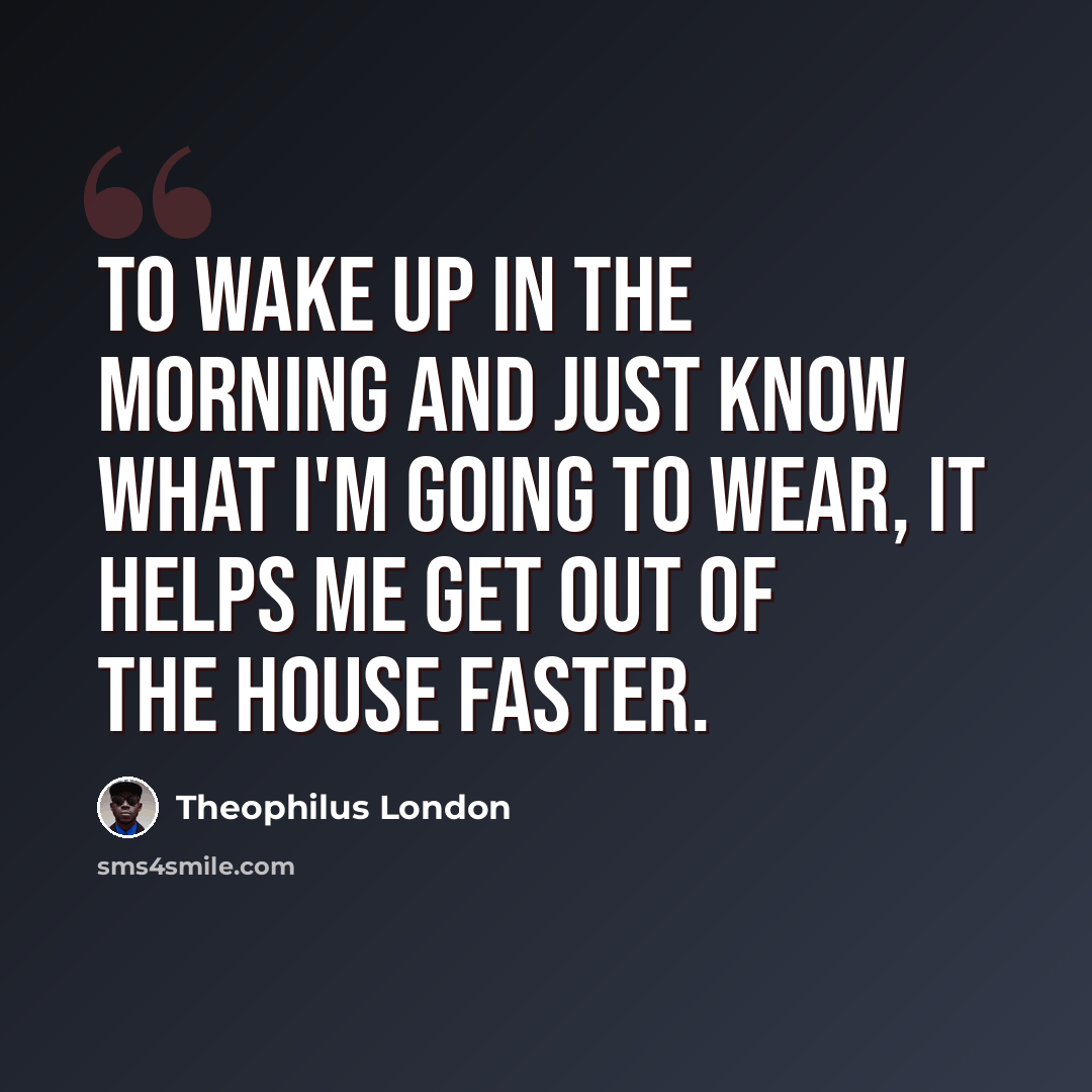 “To wake up in the morning and just know what I'm going to wear, it helps me get out of the house faster.” quote by Theophilus London