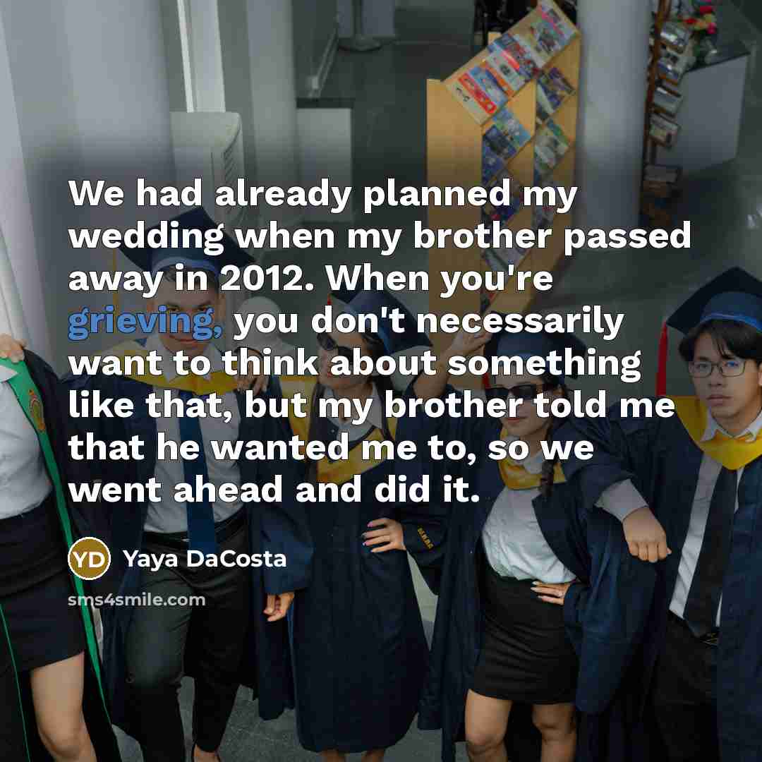 “We had already planned my wedding when my brother passed away in 2012. When you're grieving, you don't necessarily want to think about something like that, but my brother told me that he wanted me to, so we went ahead and did it.” quote by Yaya DaCosta