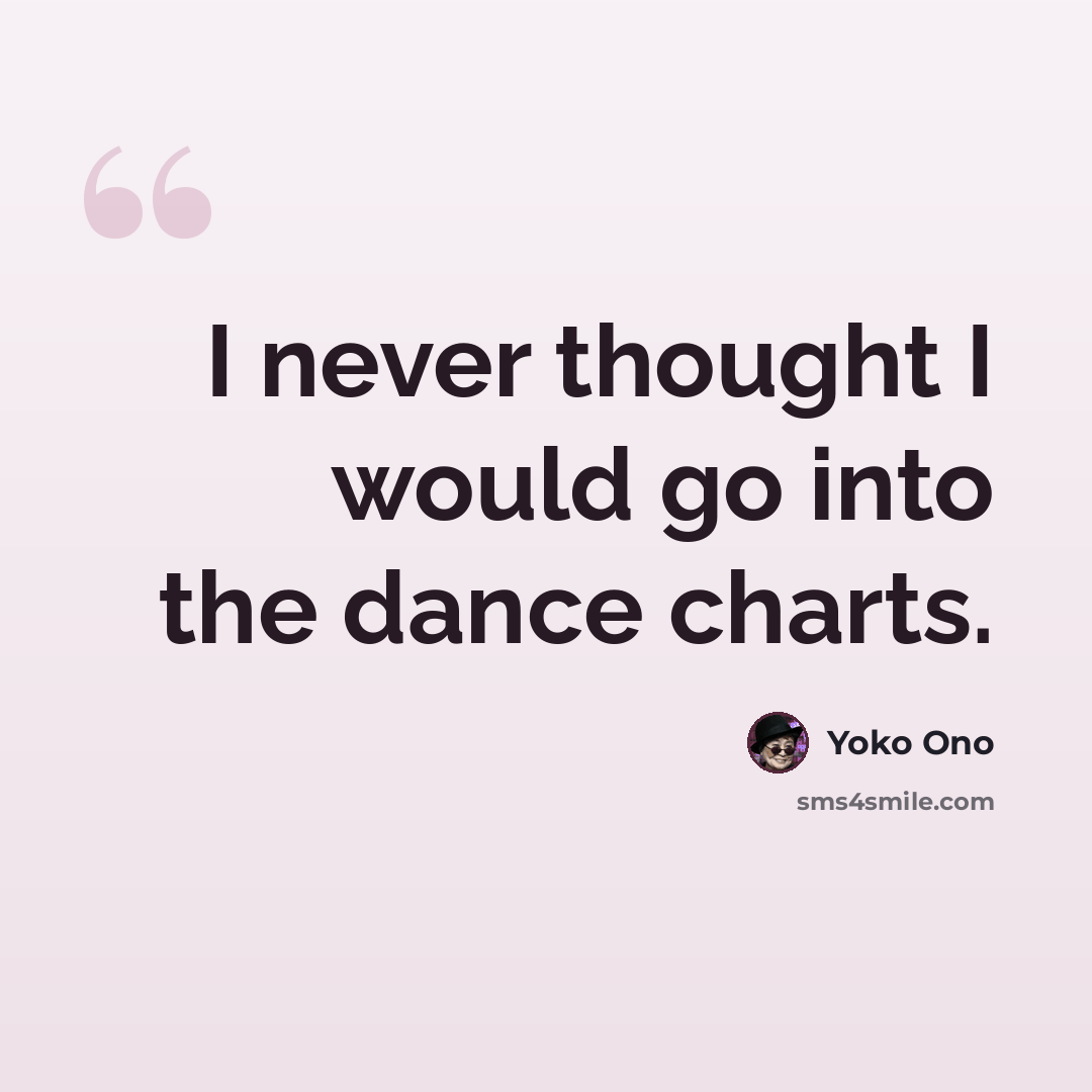 “I never thought I would go into the dance charts.” quote by Yoko Ono