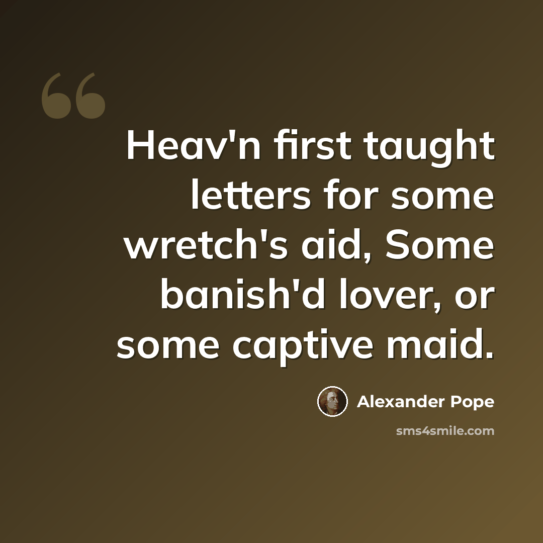 “Heav'n first taught letters for some wretch's aid, Some banish'd lover, or some captive maid.” quote by Alexander Pope