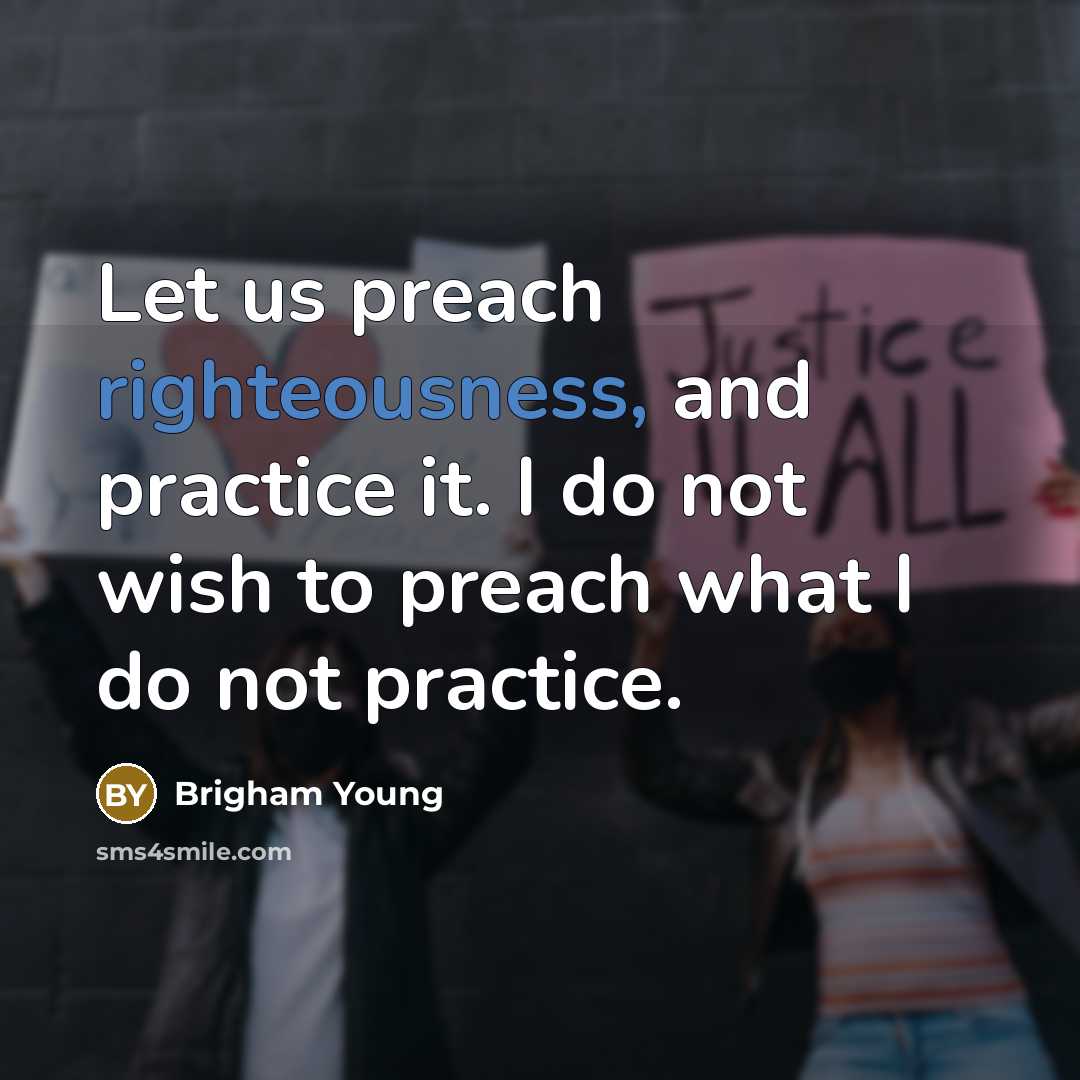 “Let us preach righteousness, and practice it. I do not wish to preach what I do not practice.” quote by Brigham Young