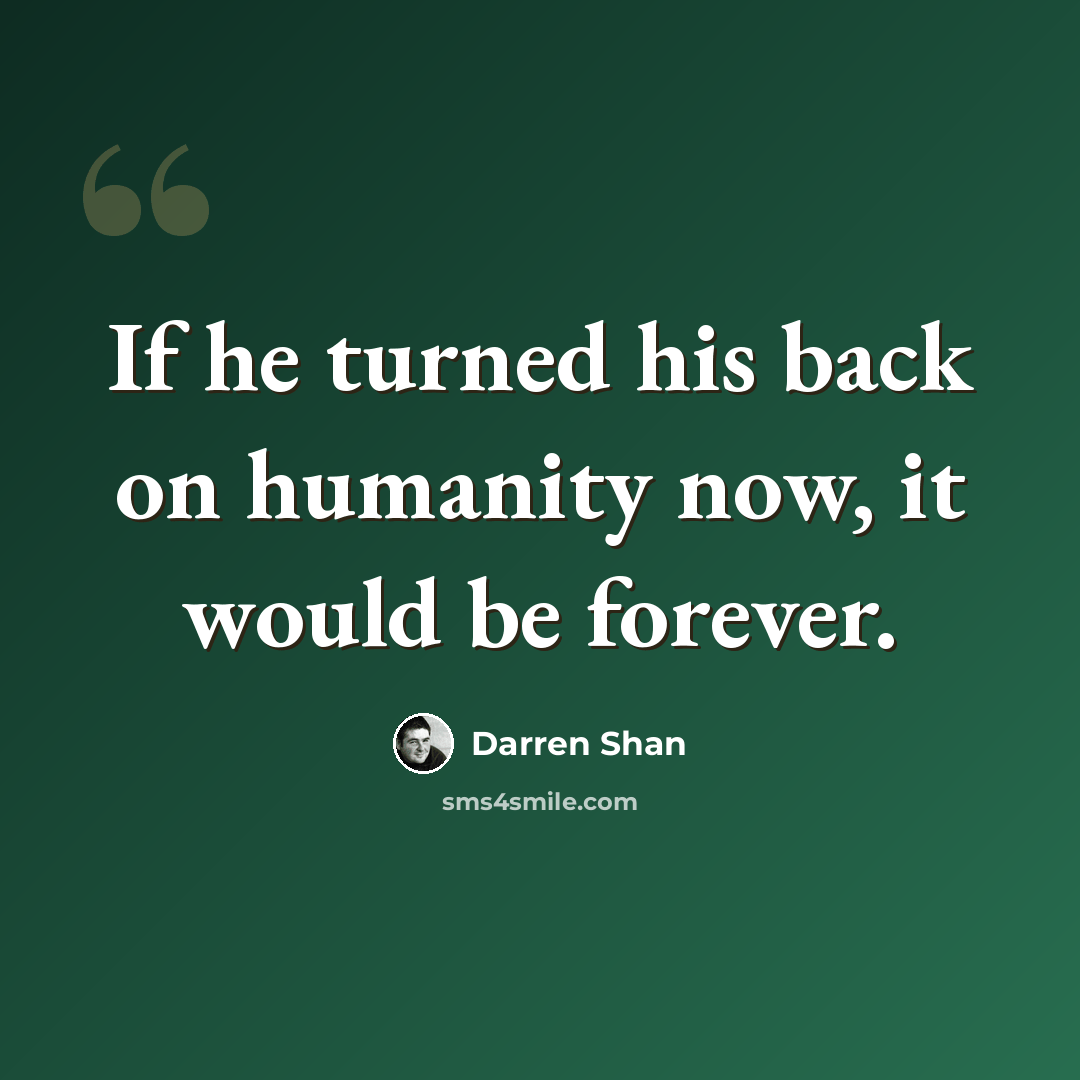“If he turned his back on humanity now, it would be forever.” quote by Darren Shan