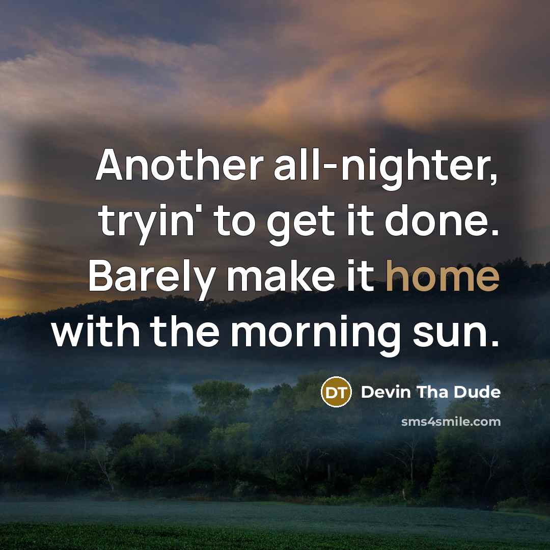 “Another all-nighter, tryin' to get it done. Barely make it home with the morning sun.” quote by Devin Tha Dude