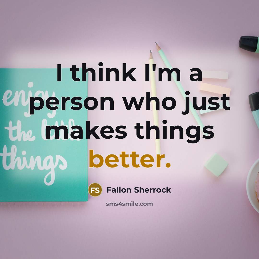 “I think I'm a person who just makes things better.” quote by Fallon Sherrock