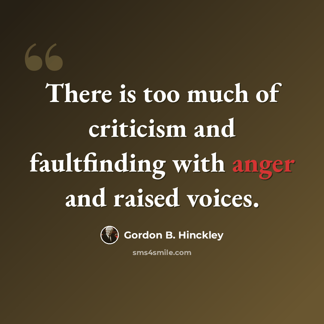 “There is too much of criticism and faultfinding with anger and raised voices.” quote by Gordon B. Hinckley