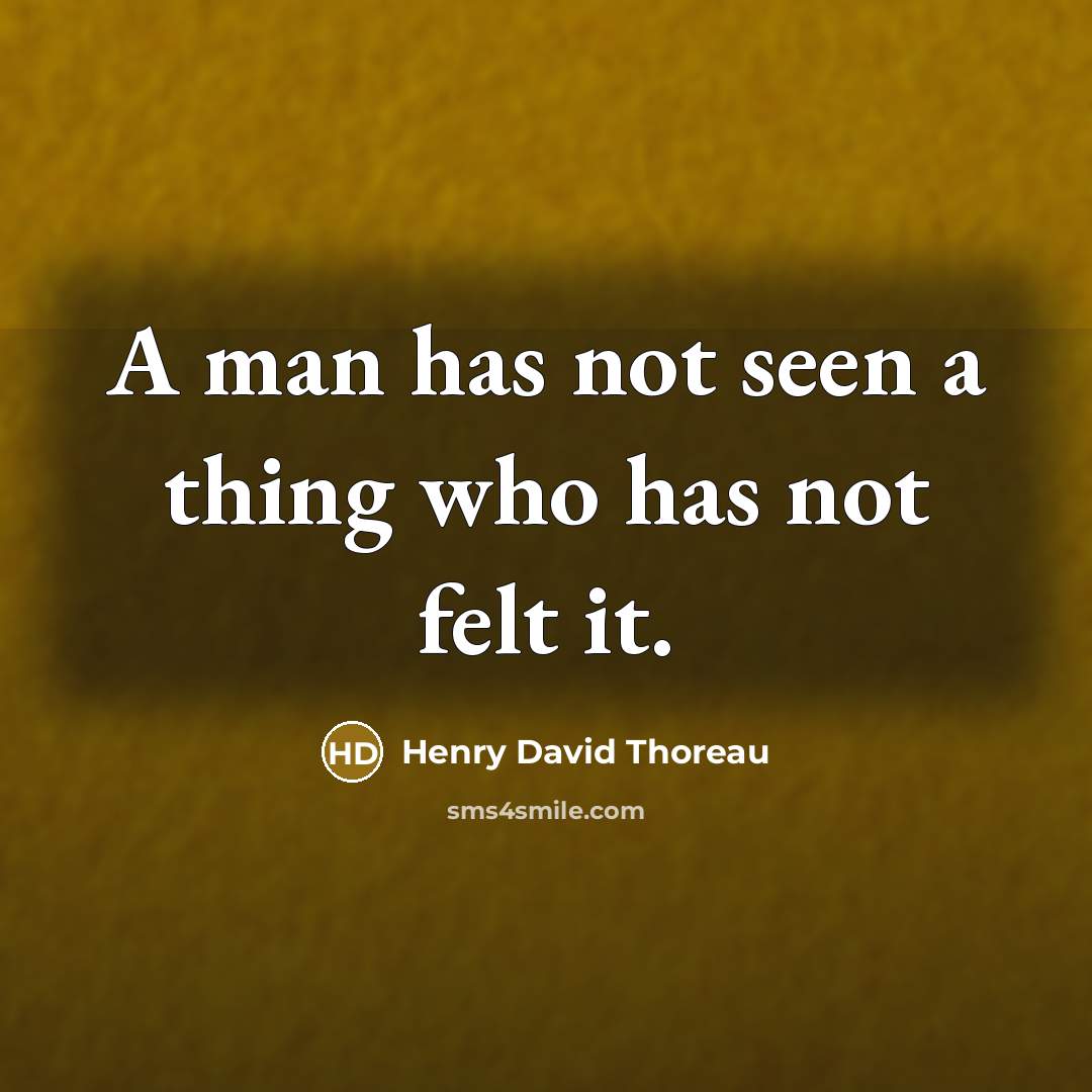 “A man has not seen a thing who has not felt it.” quote by Henry David Thoreau