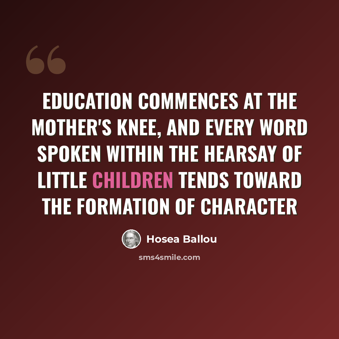“Education commences at the mother's knee, and every word spoken within the hearsay of little children tends toward the formation of character” quote by Hosea Ballou
