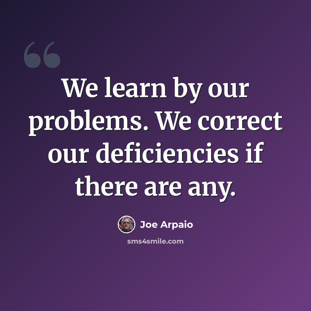 “We learn by our problems. We correct our deficiencies if there are any.” quote by Joe Arpaio