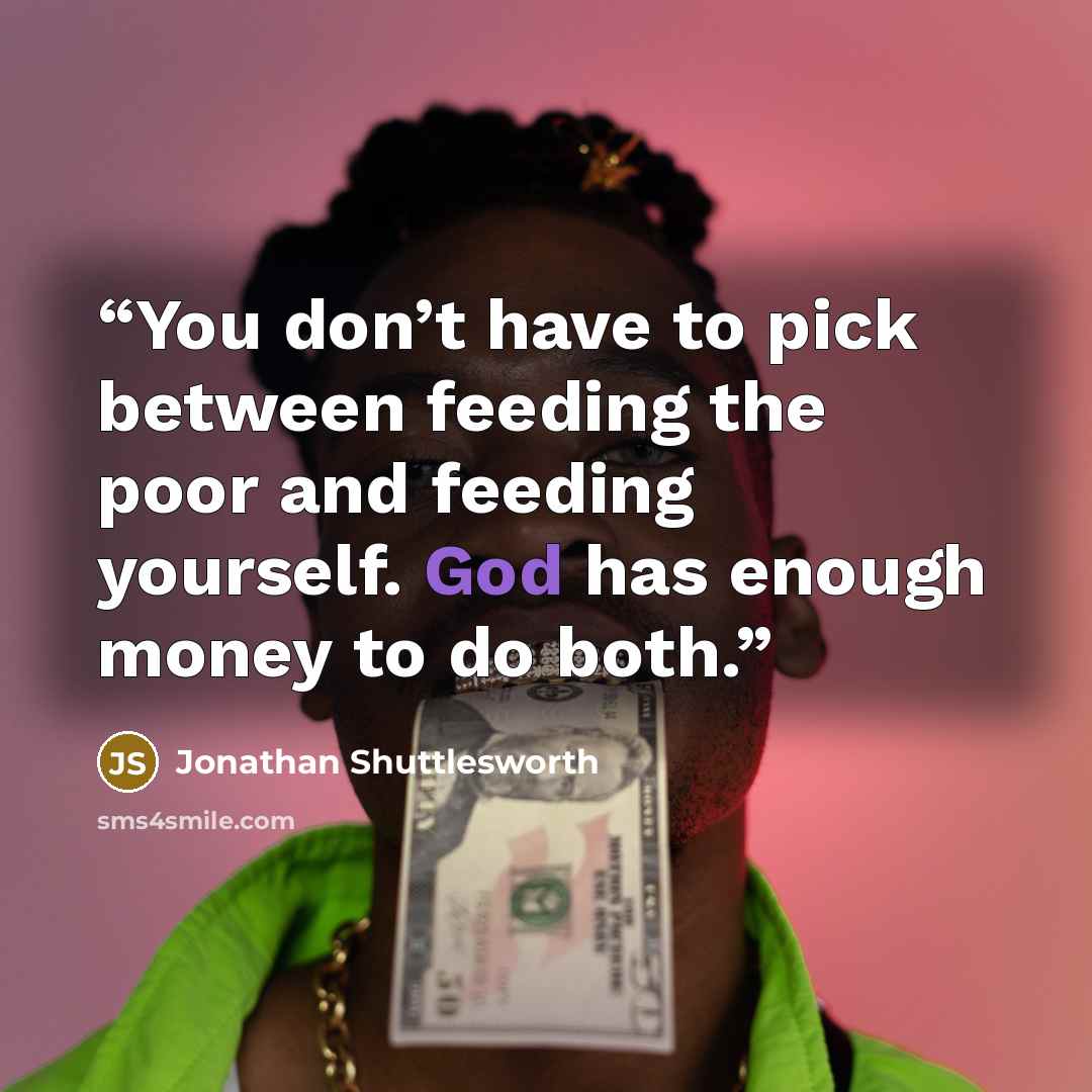 “You don’t have to pick between feeding the poor and feeding yourself. God has enough money to do both.” quote by Jonathan Shuttlesworth