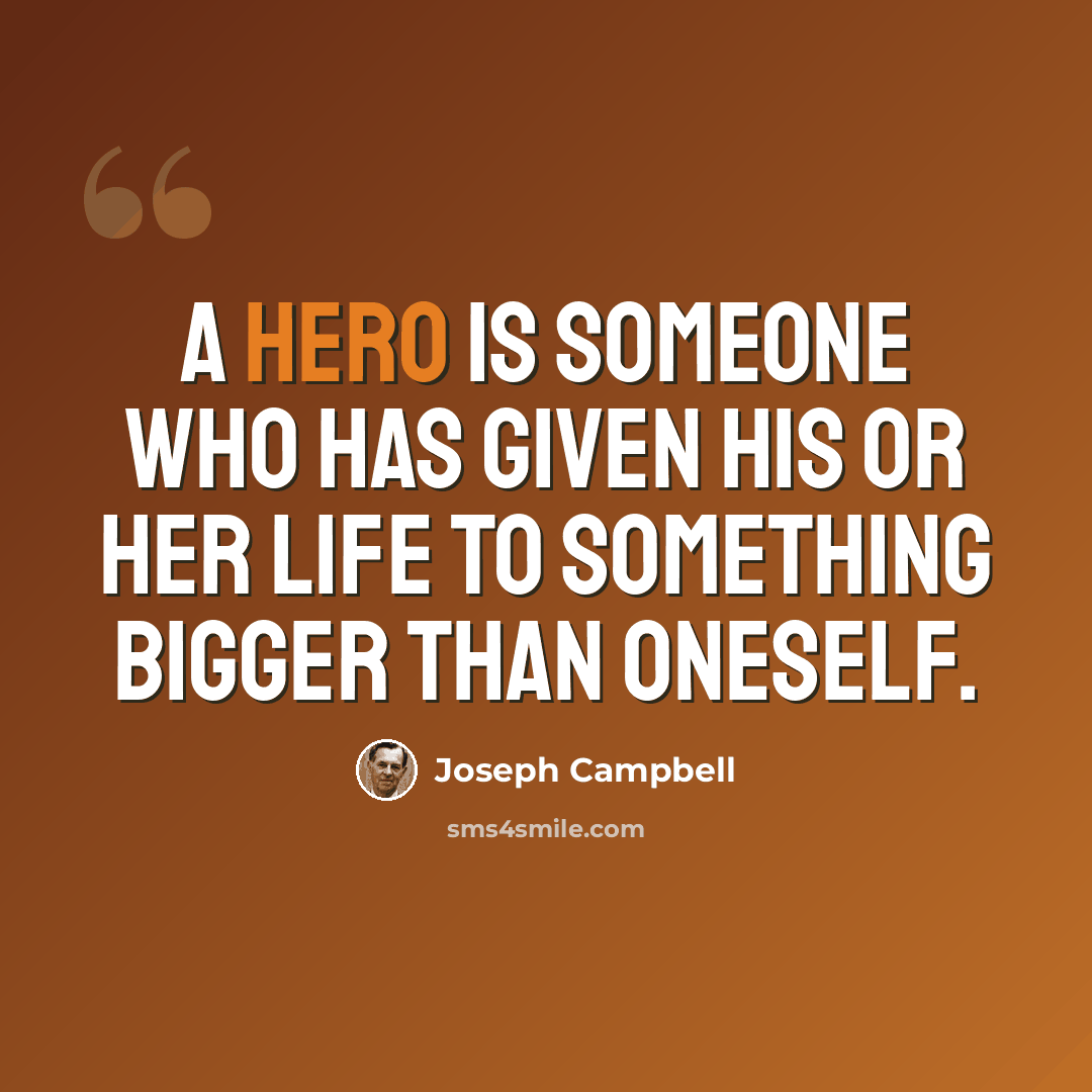 “A hero is someone who has given his or her life to something bigger than oneself.” quote by Joseph Campbell