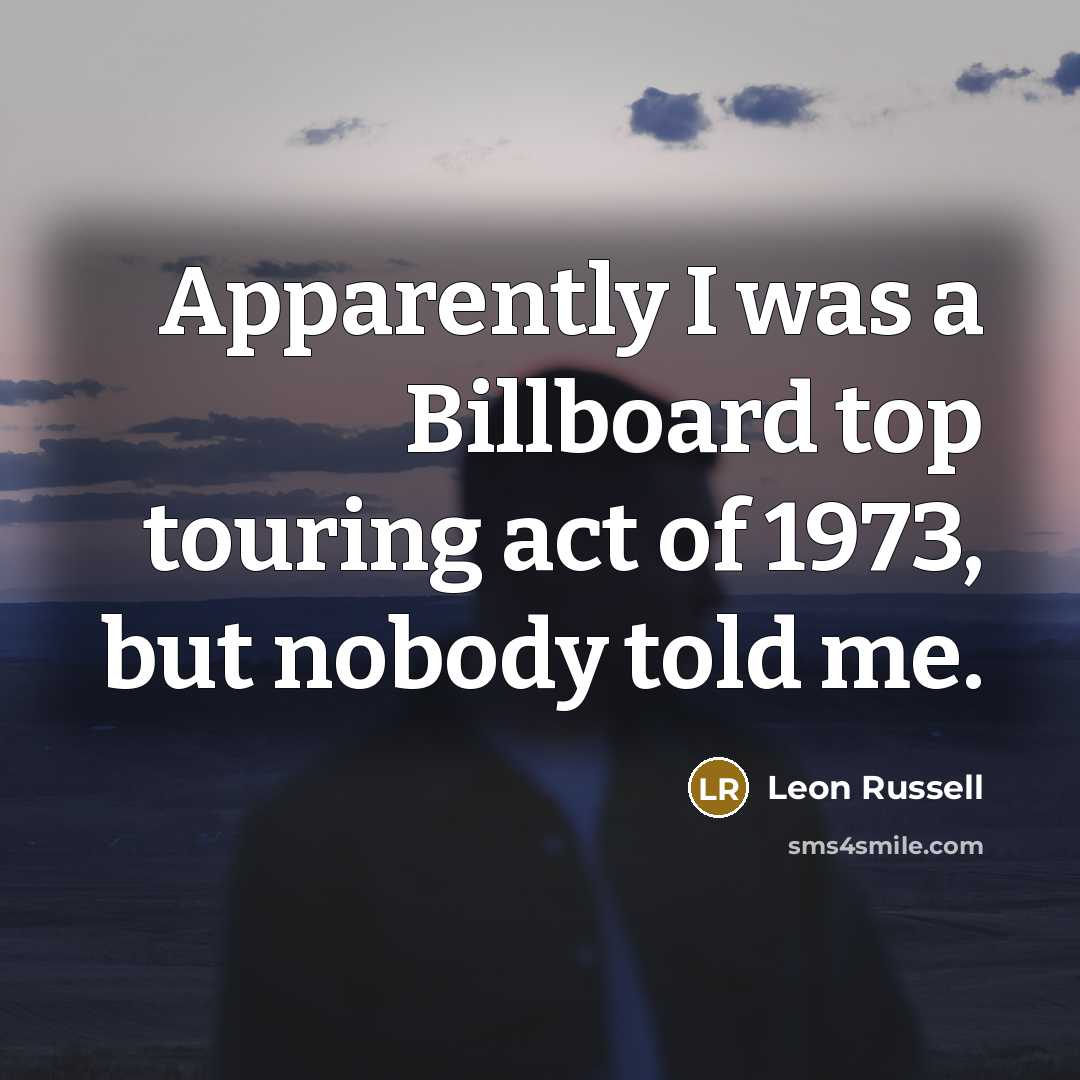 “Apparently I was a Billboard top touring act of 1973, but nobody told me.” quote by Leon Russell