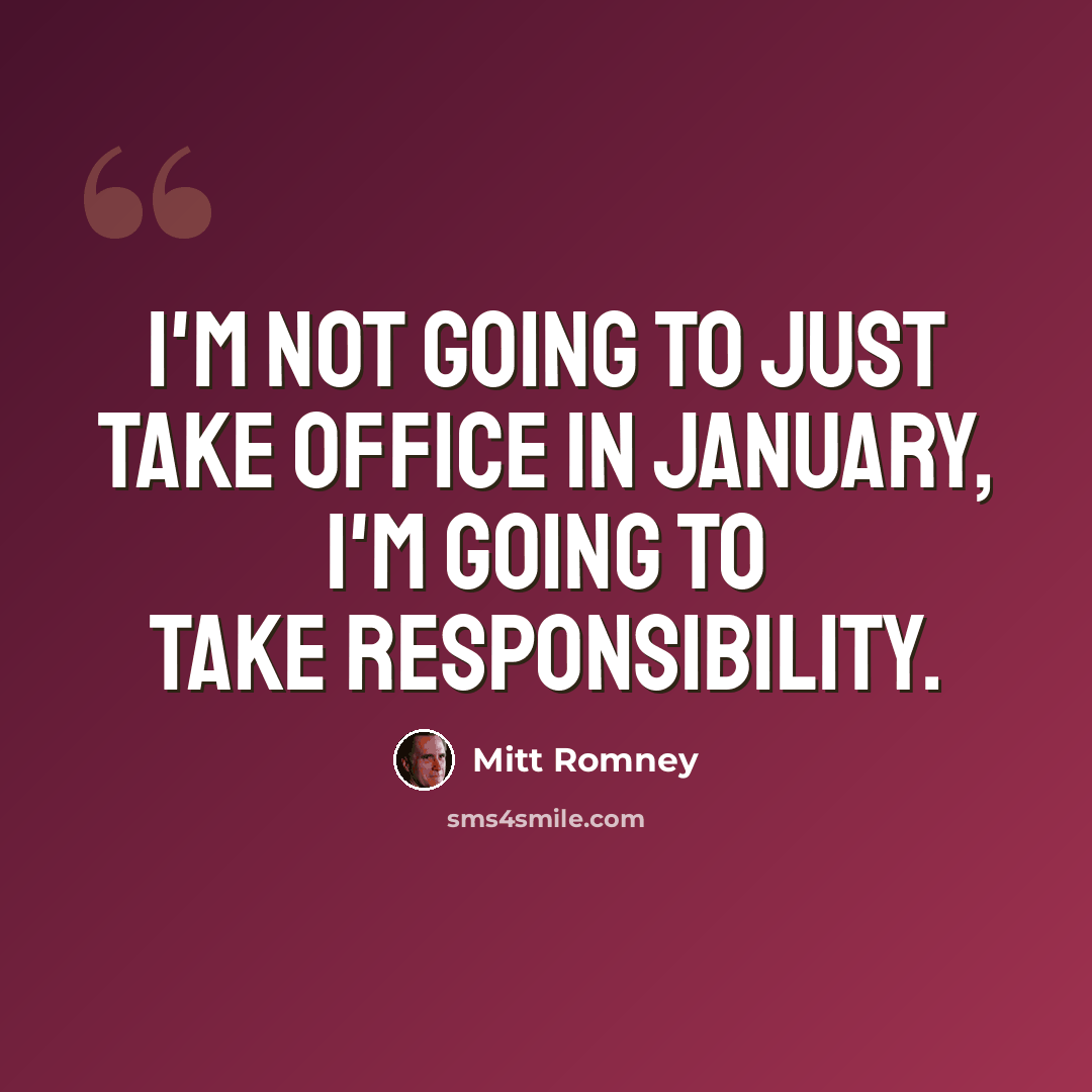 “I'm not going to just take office in January, I'm going to take responsibility.” quote by Mitt Romney