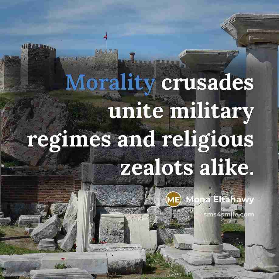 “Morality crusades unite military regimes and religious zealots alike.” quote by Mona Eltahawy