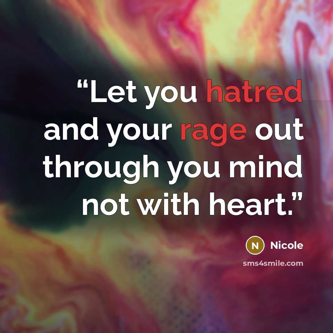 “Let you hatred and your rage out through you mind not with heart.” quote by Nicole