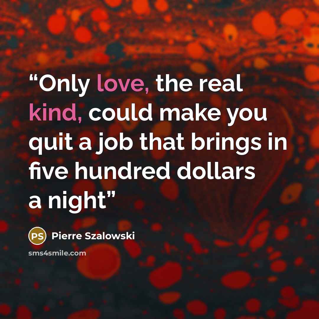 “Only love, the real kind, could make you quit a job that brings in five hundred dollars a night” quote by Pierre Szalowski