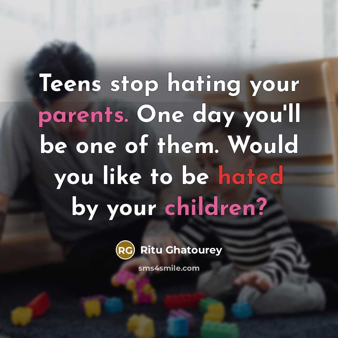 “Teens stop hating your parents. One day you'll be one of them. Would you like to be hated by your children?” quote by Ritu Ghatourey