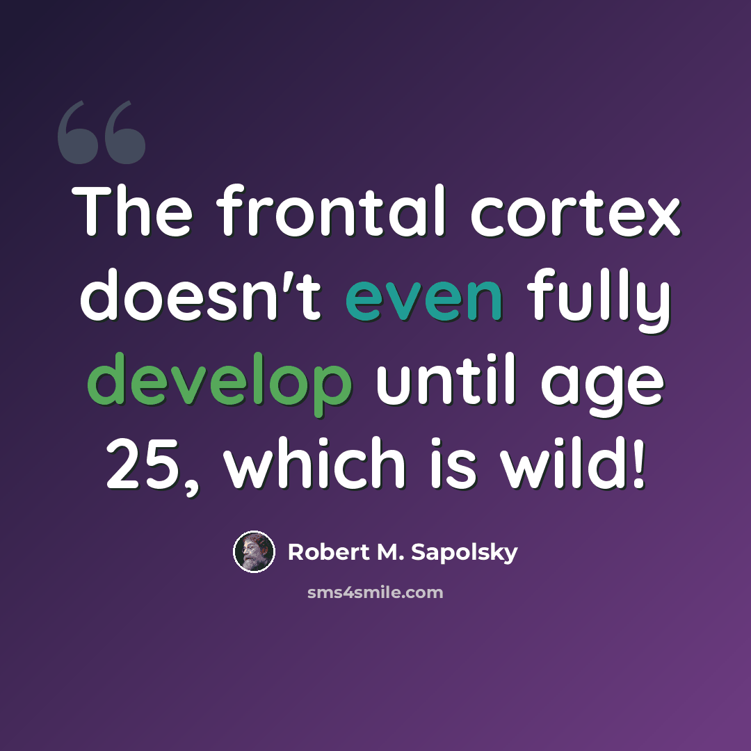 “The frontal cortex doesn't even fully develop until age 25, which is wild!” quote by Robert M. Sapolsky