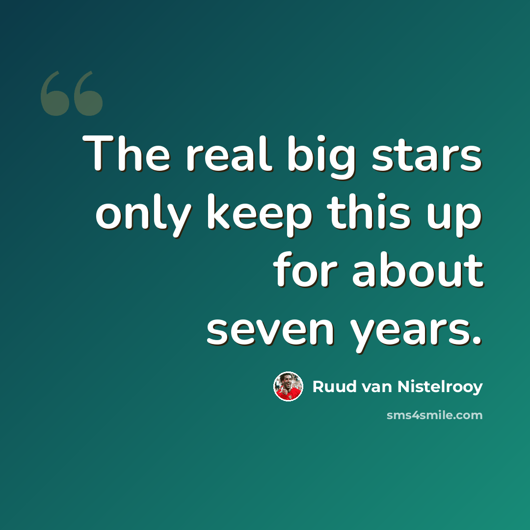 “The real big stars only keep this up for about seven years.” quote by Ruud van Nistelrooy