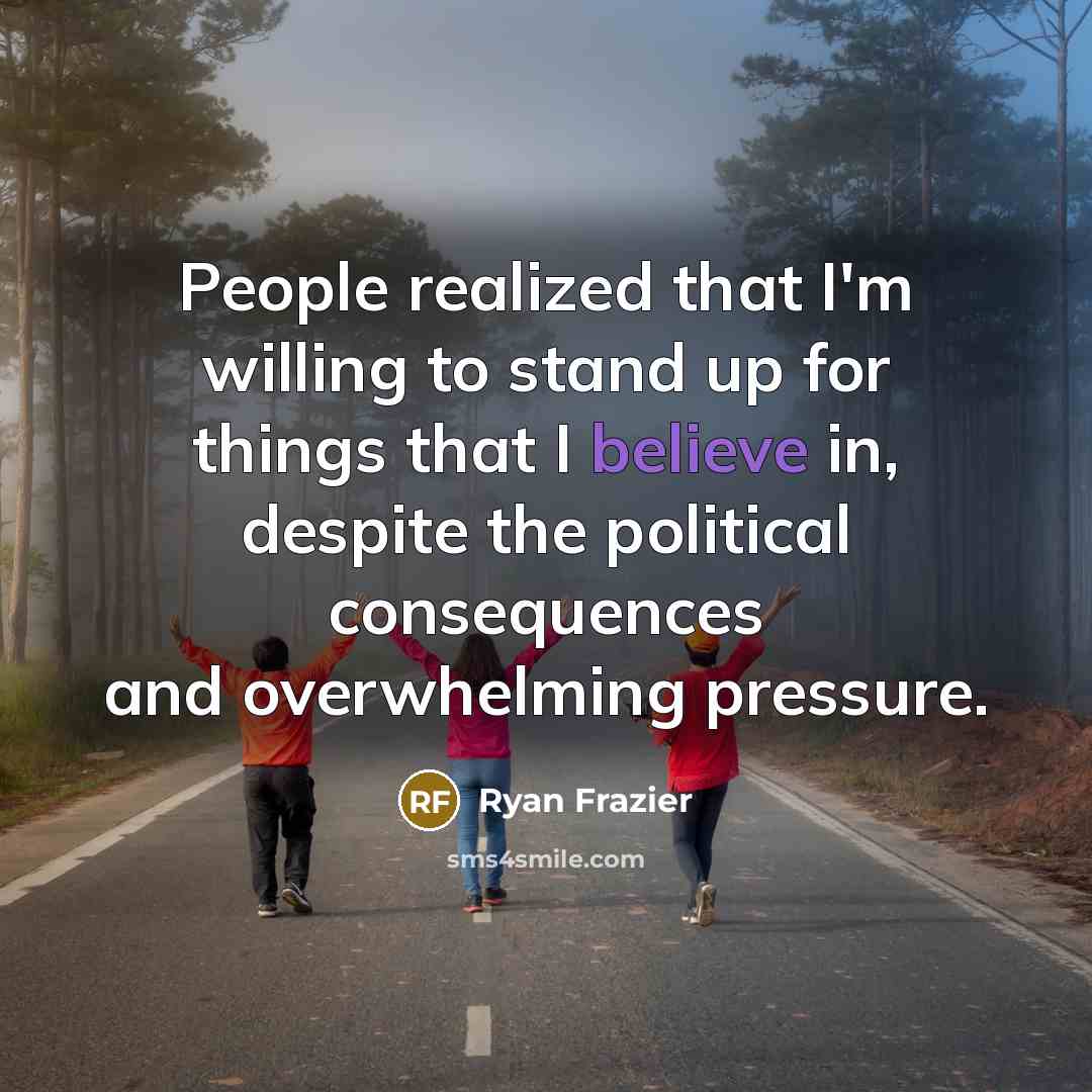 “People realized that I'm willing to stand up for things that I believe in, despite the political consequences and overwhelming pressure.” quote by Ryan Frazier