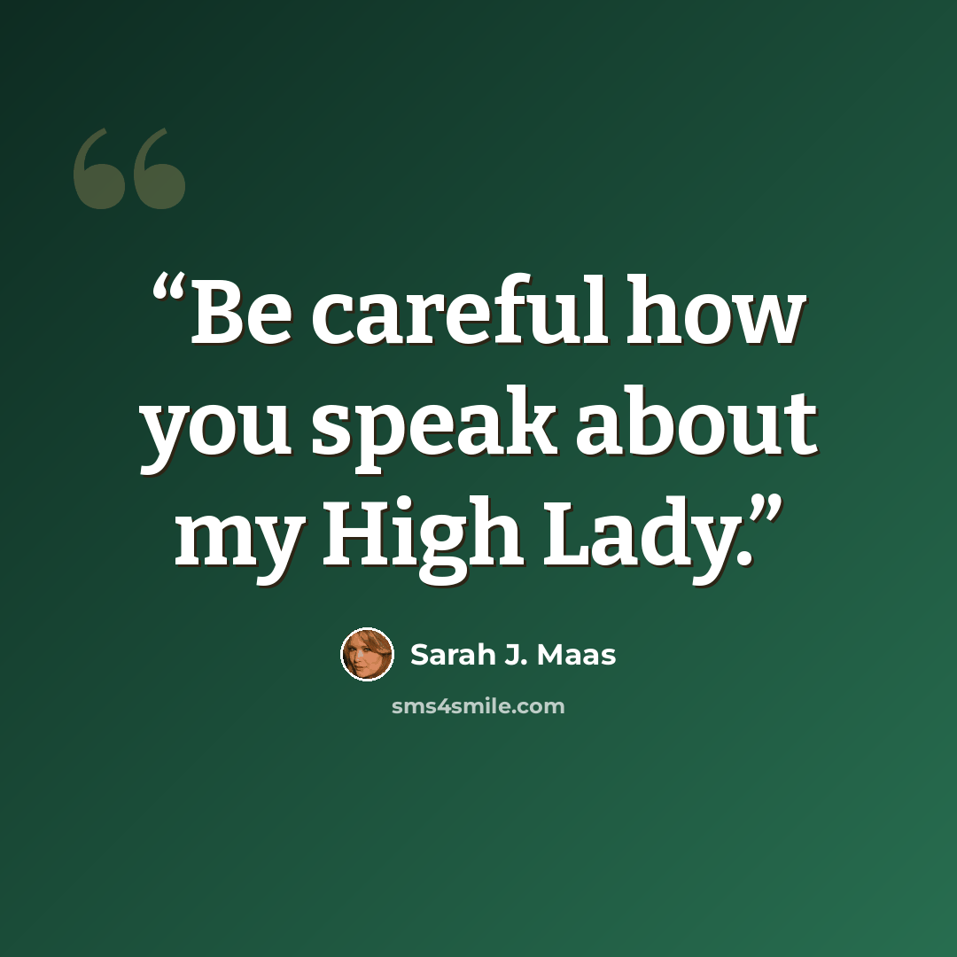 “Be careful how you speak about my High Lady.” quote by Sarah J. Maas