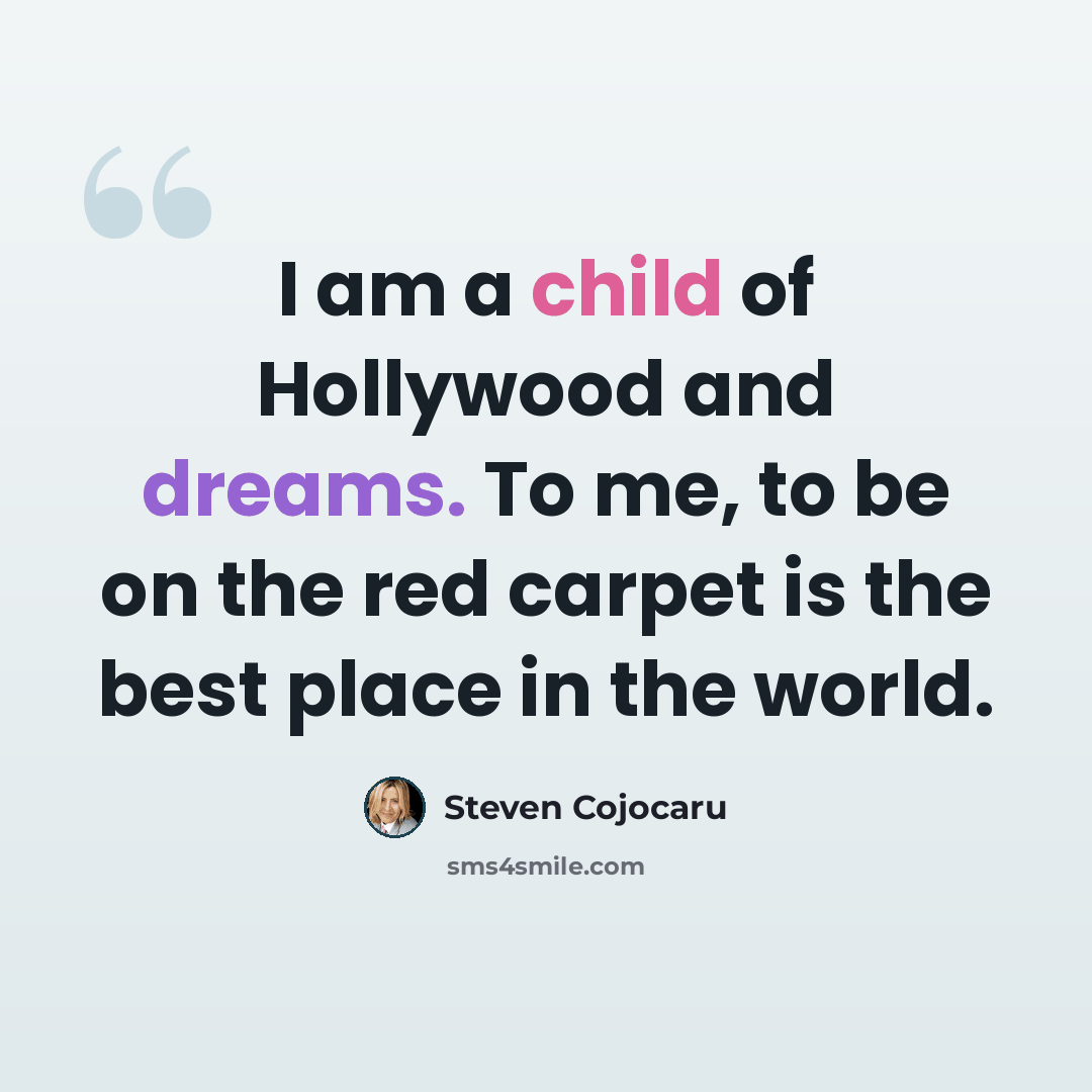 “I am a child of Hollywood and dreams. To me, to be on the red carpet is the best place in the world.” quote by Steven Cojocaru