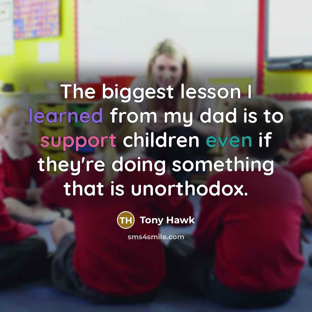 “The biggest lesson I learned from my dad is to support children even if they're doing something that is unorthodox.” quote by Tony Hawk