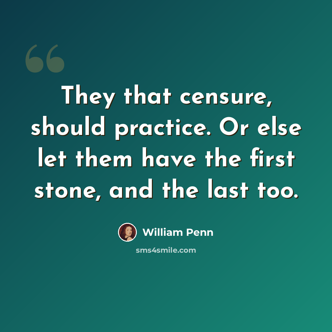 “They that censure, should practice. Or else let them have the first stone, and the last too.” quote by William Penn
