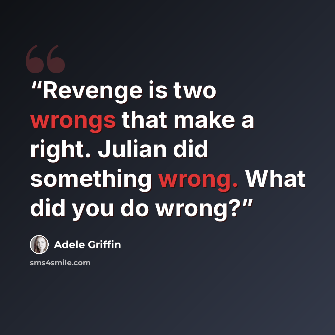 “Revenge is two wrongs that make a right. Julian did something wrong. What did you do wrong?” quote by Adele Griffin