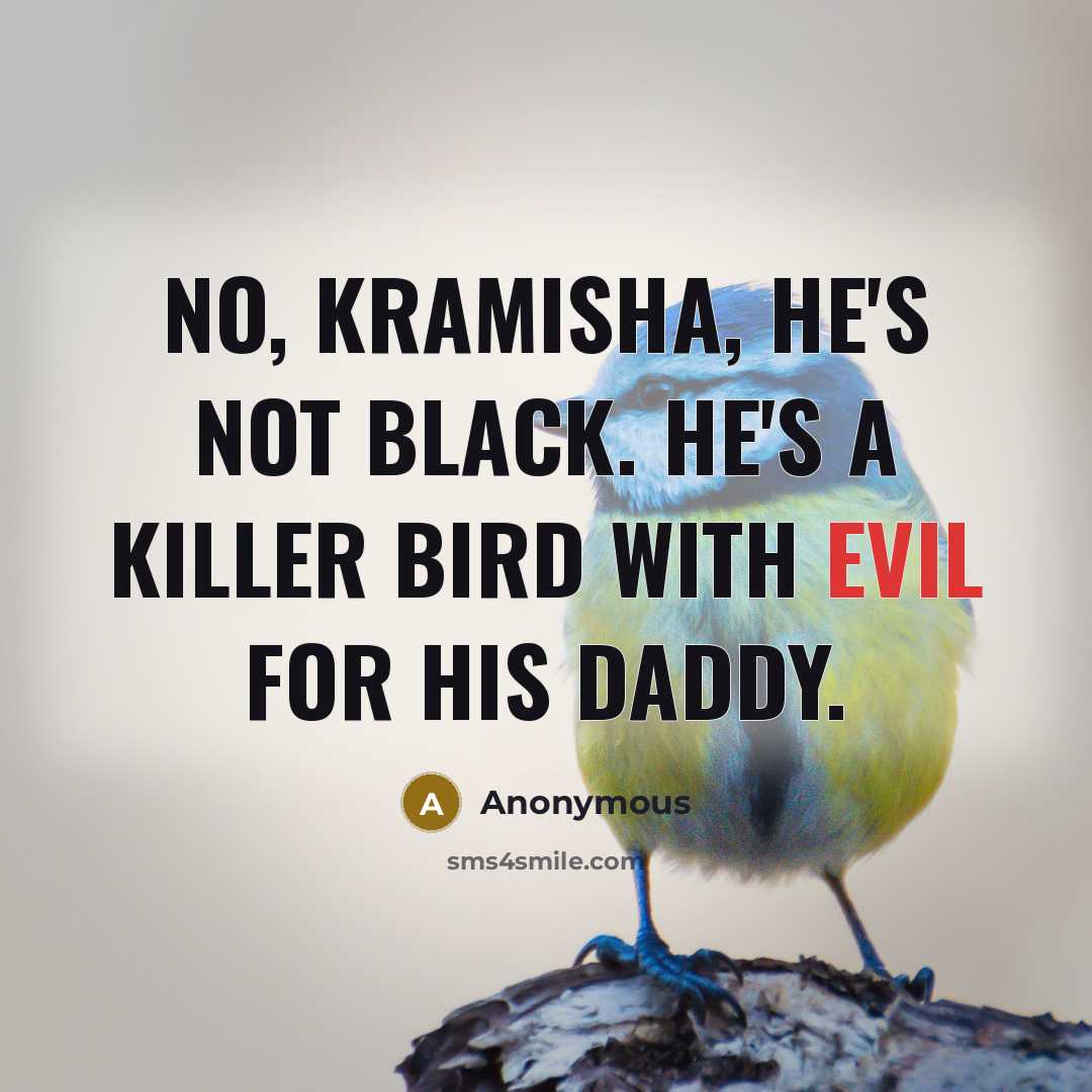 “No, Kramisha, he's not black. He's a killer bird with evil for his Daddy.” quote by Anonymous