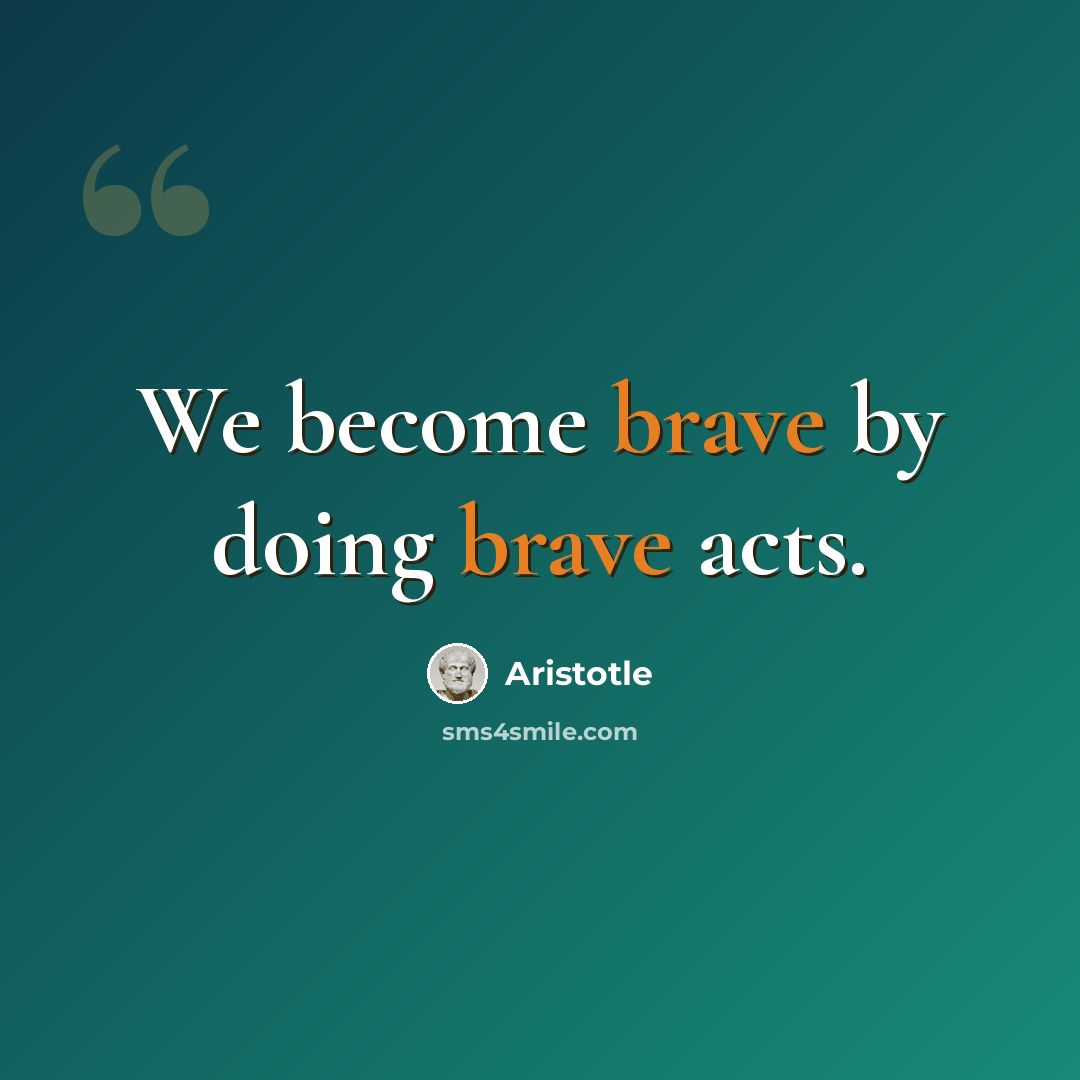 “We become brave by doing brave acts.” quote by Aristotle