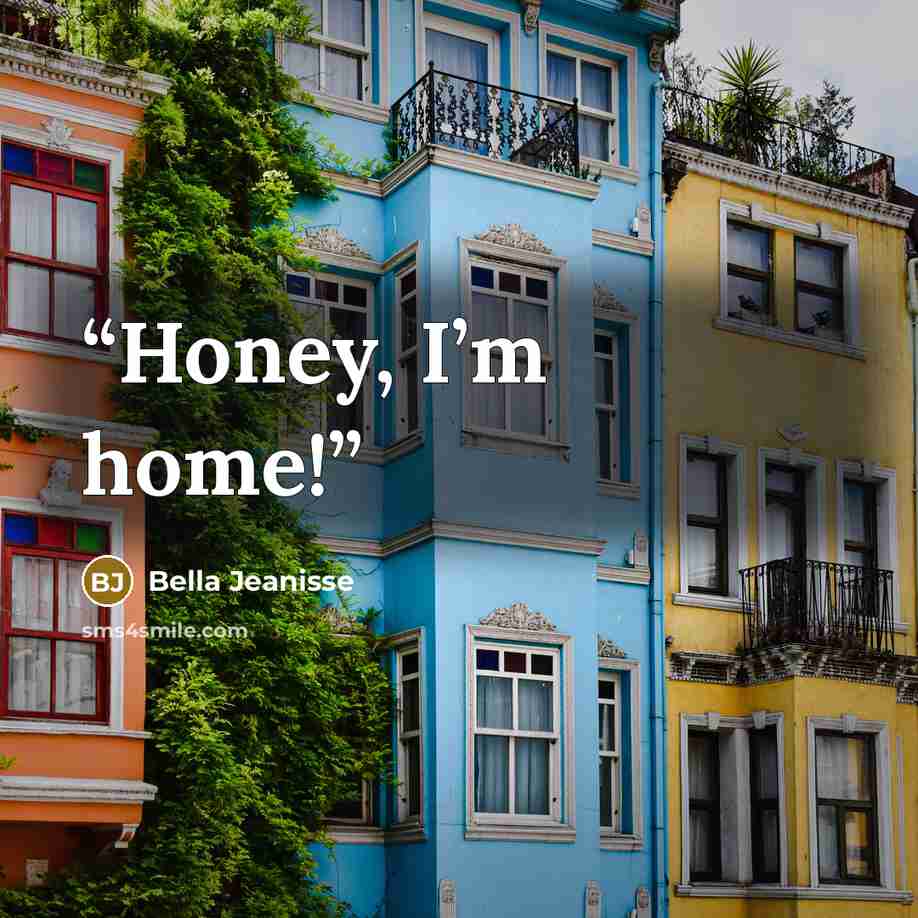 “Honey, I’m home!” quote by Bella Jeanisse